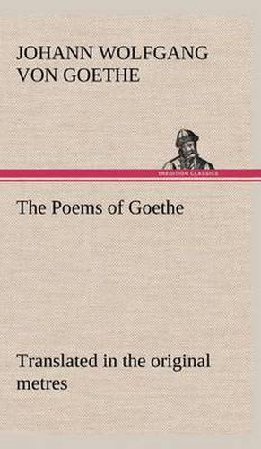 The Poems of Goethe Translated in the original metres