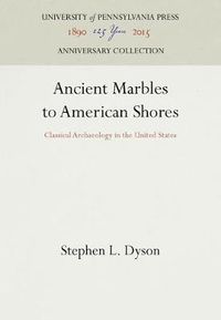 Cover image for Ancient Marbles to American Shores: Classical Archaeology in the United States