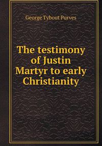 Cover image for The testimony of Justin Martyr to early Christianity