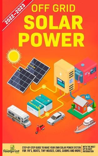 Cover image for Off Grid Solar Power 2022-2023: Step-By-Step Guide to Make Your Own Solar Power System For RV's, Boats, Tiny Houses, Cars, Cabins and more, With the Most up to Date Information