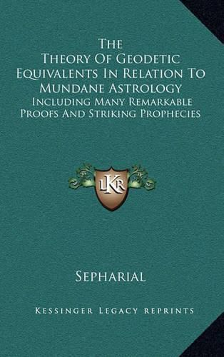 Cover image for The Theory of Geodetic Equivalents in Relation to Mundane Astrology: Including Many Remarkable Proofs and Striking Prophecies