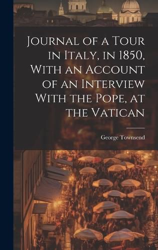 Cover image for Journal of a Tour in Italy, in 1850, With an Account of an Interview With the Pope, at the Vatican