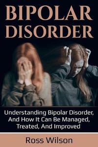 Cover image for Bipolar Disorder: Understanding Bipolar Disorder, and how it can be managed, treated, and improved
