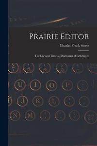 Cover image for Prairie Editor: the Life and Times of Buchanan of Lethbridge