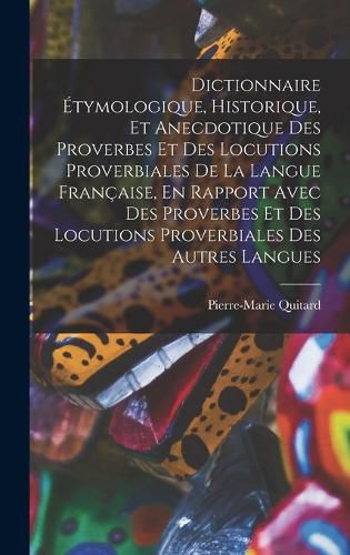 Cover image for Dictionnaire Etymologique, Historique, Et Anecdotique Des Proverbes Et Des Locutions Proverbiales De La Langue Francaise, En Rapport Avec Des Proverbes Et Des Locutions Proverbiales Des Autres Langues