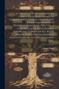 Cover image for A Collection of Upwards of Thirty Thousand Names of German, Swiss, Dutch, French and Other Immigrants in Pennsylvania From 1727-1776 ... = Chronologisch Geordnete Sammlung Von Mehr Als 30,000 Namen Von Einwanderern in Pennsylvanien Aus Deutschland, Der...