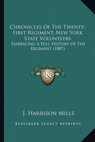 Cover image for Chronicles of the Twenty-First Regiment, New York State Voluchronicles of the Twenty-First Regiment, New York State Volunteers Nteers: Embracing a Full History of the Regiment (1887) Embracing a Full History of the Regiment (1887)