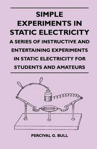 Cover image for Simple Experiments in Static Electricity - A Series of Instructive and Entertaining Experiments in Static Electricity for Students and Amateurs