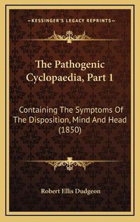 Cover image for The Pathogenic Cyclopaedia, Part 1: Containing the Symptoms of the Disposition, Mind and Head (1850)