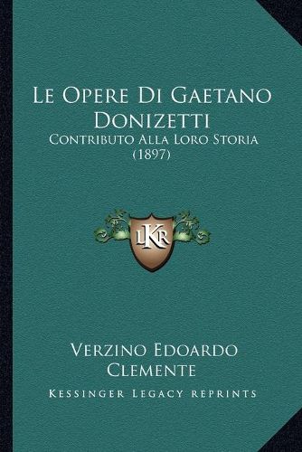 Cover image for Le Opere Di Gaetano Donizetti: Contributo Alla Loro Storia (1897)