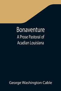 Cover image for Bonaventure: A Prose Pastoral of Acadian Louisiana