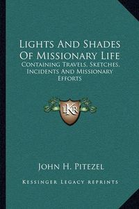 Cover image for Lights and Shades of Missionary Life: Containing Travels, Sketches, Incidents and Missionary Efforts