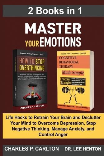 Master Your Emotions (2 Books in 1): Life Hacks to Retrain Your Brain and Declutter Your Mind to Overcome Depression, Stop Negative Thinking, Manage Anxiety and Control Anger