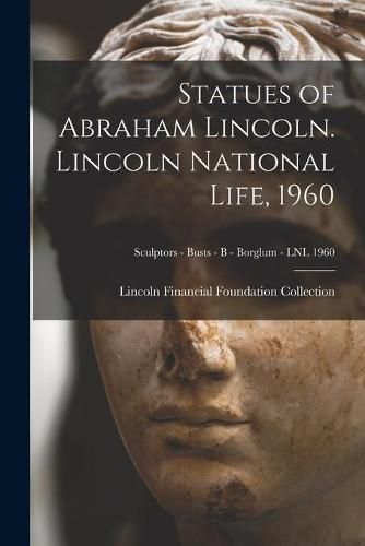 Cover image for Statues of Abraham Lincoln. Lincoln National Life, 1960; Sculptors - Busts - B - Borglum - LNL 1960