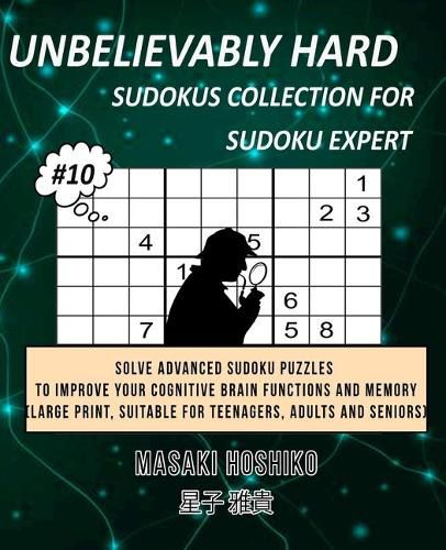 Cover image for Unbelievably Hard Sudokus Collection for Sudoku Expert #10: Solve Advanced Sudoku Puzzles To Improve Your Cognitive Brain Functions And Memory (Large Print, Suitable For Teenagers, Adults And Seniors)