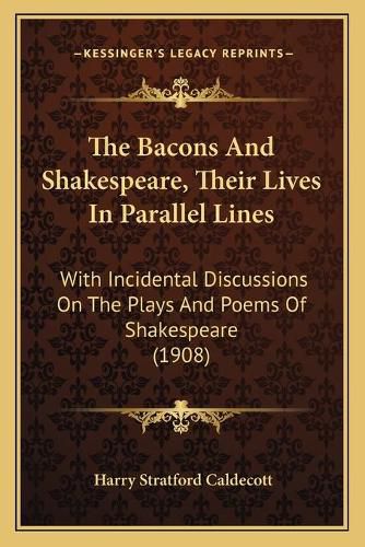 Cover image for The Bacons and Shakespeare, Their Lives in Parallel Lines: With Incidental Discussions on the Plays and Poems of Shakespeare (1908)