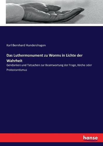 Cover image for Das Luthermonument zu Worms in Lichte der Wahrheit: Gendanken und Tatsachen zur Beantwortung der Frage, Kirche oder Protestantismus