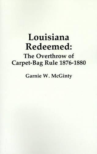 Cover image for Louisiana Redeemed: The Overthrow of Carpet-Bag Rule 1876-1880