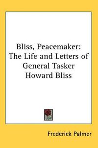 Cover image for Bliss, Peacemaker: The Life and Letters of General Tasker Howard Bliss