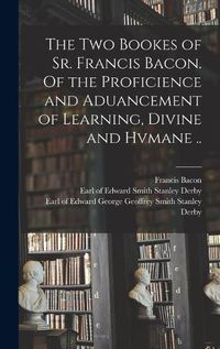 Cover image for The Two Bookes of Sr. Francis Bacon. Of the Proficience and Aduancement of Learning, Divine and Hvmane ..