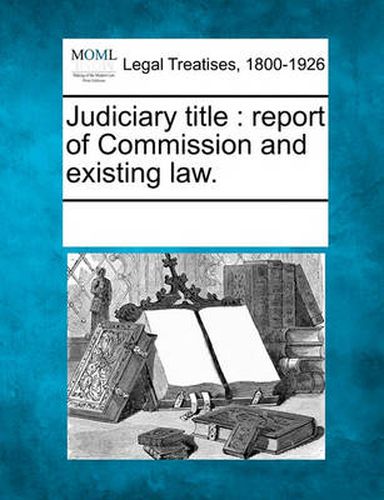 Cover image for Judiciary Title: Report of Commission and Existing Law.