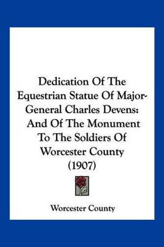 Cover image for Dedication of the Equestrian Statue of Major-General Charles Devens: And of the Monument to the Soldiers of Worcester County (1907)