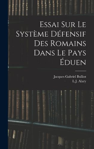 Cover image for Essai Sur Le Systeme Defensif Des Romains Dans Le Pays Eduen