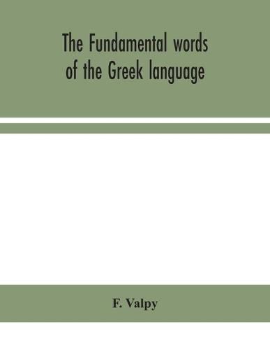 Cover image for The fundamental words of the Greek language, adapted to the memory of the student by means of derivations and derivatives, passages from the classical writers, and other associations