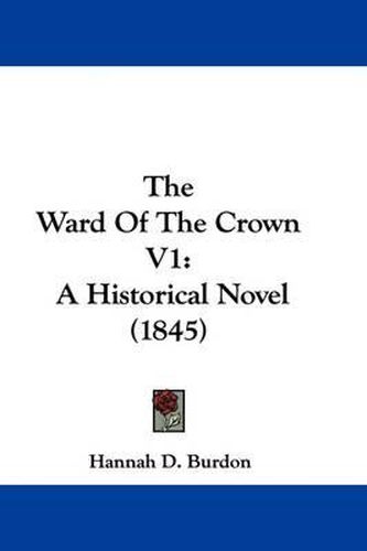 Cover image for The Ward Of The Crown V1: A Historical Novel (1845)