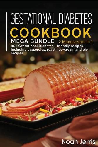 Cover image for Gestational Diabetes Cookbook: MEGA BUNDLE - 2 Manuscripts in 1 - 80+ Gestational Diabetes - friendly recipes including casseroles, roast, ice- cream