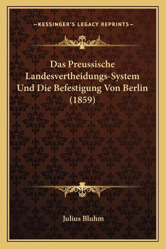 Cover image for Das Preussische Landesvertheidungs-System Und Die Befestigung Von Berlin (1859)