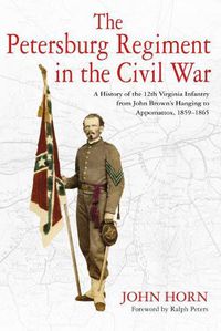 Cover image for The Petersburg Regiment in the Civil War: A History of the 12th Virginia Infantry from John Brown's Hanging to Appomattox, 1859-1865