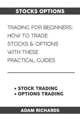 Stocks Options: Trading for Beginners: How to Trade Stocks & Options with This Practical Guides