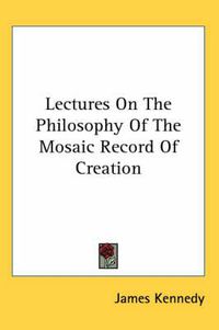 Cover image for Lectures on the Philosophy of the Mosaic Record of Creation