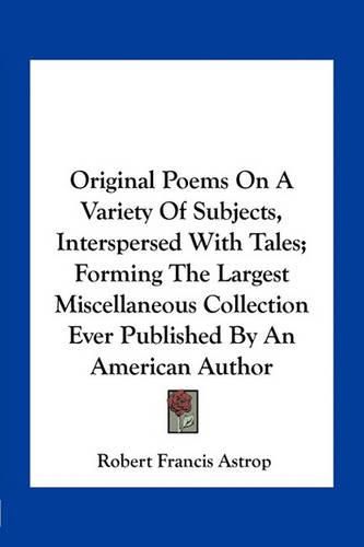 Cover image for Original Poems on a Variety of Subjects, Interspersed with Tales; Forming the Largest Miscellaneous Collection Ever Published by an American Author