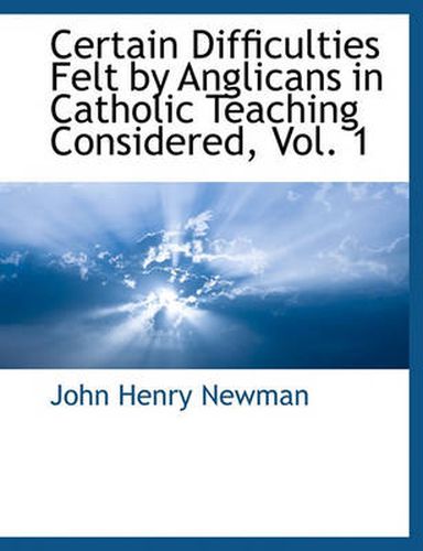 Cover image for Certain Difficulties Felt by Anglicans in Catholic Teaching Considered, Vol. 1