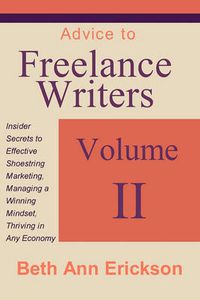 Cover image for Advice to Freelance Writers: Insider Secrets to Effective Shoestring Marketing, Managing a Winning Mindset, and Thriving in Any Economy Volume 2