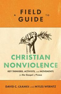 Cover image for A Field Guide to Christian Nonviolence: Key Thinkers, Activists, and Movements for the Gospel of Peace