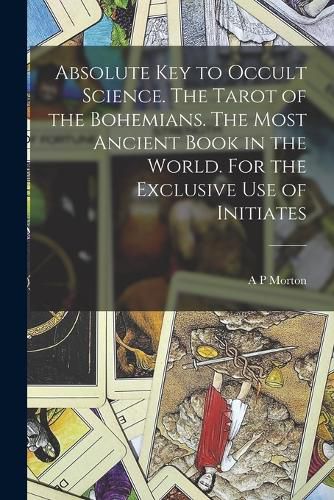 Absolute key to Occult Science. The Tarot of the Bohemians. The Most Ancient Book in the World. For the Exclusive use of Initiates