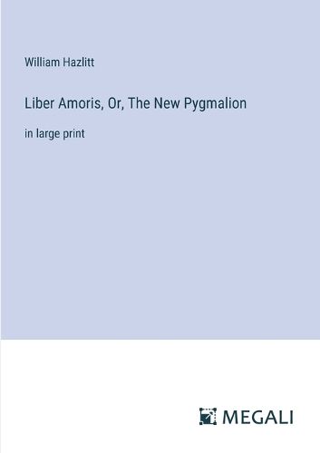 Cover image for Liber Amoris, Or, The New Pygmalion