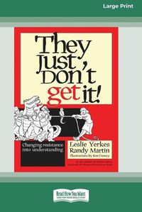 Cover image for They Just Don't Get It!: Changing Resistance Into Understanding [16 Pt Large Print Edition]