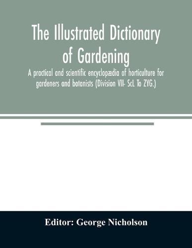 The illustrated dictionary of gardening; a practical and scientific encyclopaedia of horticulture for gardeners and botanists (Division VII- ScL To ZYG.)