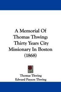 Cover image for A Memorial of Thomas Thwing: Thirty Years City Missionary in Boston (1868)