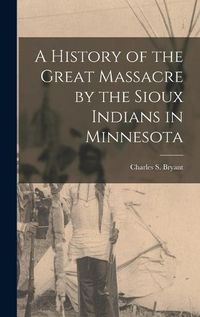 Cover image for A History of the Great Massacre by the Sioux Indians in Minnesota