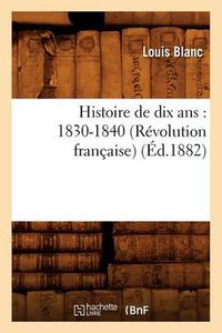 Cover image for Histoire de Dix Ans: 1830-1840 (Revolution Francaise) (Ed.1882)