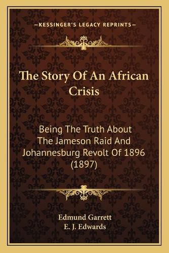 The Story of an African Crisis: Being the Truth about the Jameson Raid and Johannesburg Revolt of 1896 (1897)