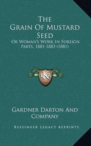 Cover image for The Grain of Mustard Seed: Or Woman's Work in Foreign Parts, 1881-1883 (1881)