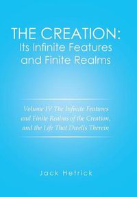 Cover image for The Creation: Its Infinite Features and Finite Realms Volume IV: The Infinite Features and Finite Realms of the Creation, and the Life That Dwells Therein