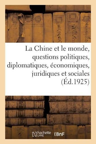 Cover image for La Chine Et Le Monde. Tome 1: Etude Des Questions Politiques, Diplomatiques, Economiques, Juridiques Et Sociales