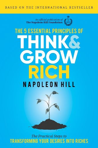 Cover image for The 5 Essential Principles of Think and Grow Rich: The Practical Steps to Transforming Your Desires into Riches